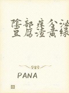 阴部痒分泌物呈豆腐渣黄绿色