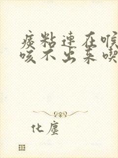 痰粘连在喉咙里咳不出来吃什么药好