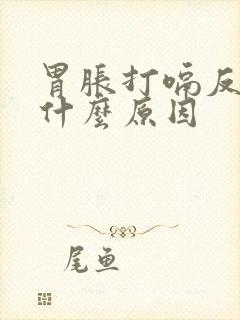 胃胀打嗝反气是什么原因