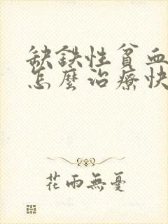 缺铁性贫血严重怎么治疗快