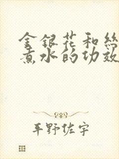 金银花和丝瓜络煮水的功效