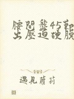 腰间盘45节突出压迫硬膜囊怎么治疗