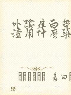 外阴痒白带豆腐渣用什么药好