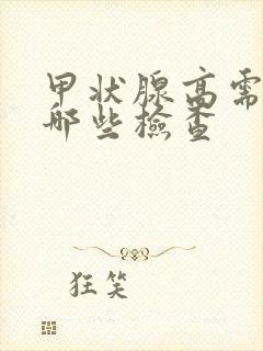 甲状腺高需要做哪些检查