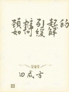 颈椎引起的头晕如何缓解