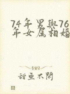 74年男与76年女属相婚配吗?