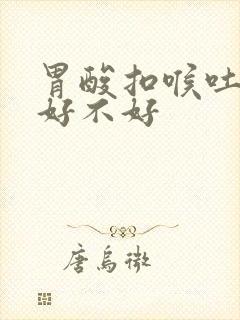 胃酸扣喉吐出来好不好