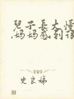 儿子长大懂事了,妈妈感到很欣慰的句子