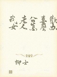 我老公喜欢别的女人怎么办