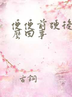 便便前硬后稀怎么回事