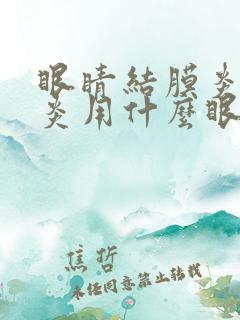 眼睛结膜炎角膜炎用什么眼药水