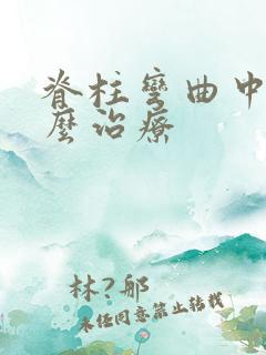 脊柱弯曲中医怎么治疗