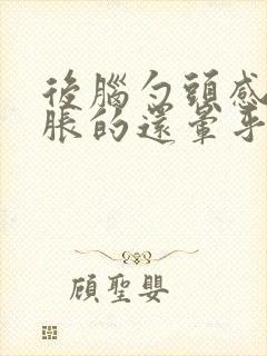 后脑勺头感觉胀胀的还晕乎乎