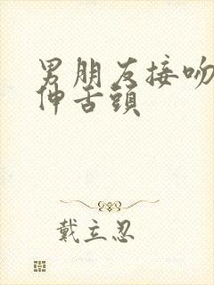 男朋友接吻喜欢伸舌头