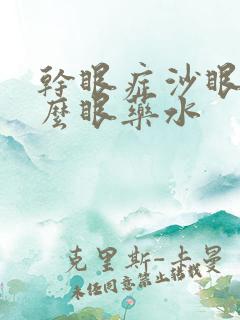 干眼症沙眼用什么眼药水