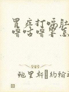 胃疼打嗝肚子咕噜咕噜响怎么回事