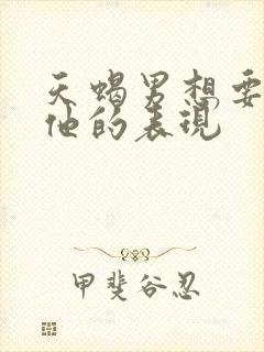 天蝎男想要你爱他的表现