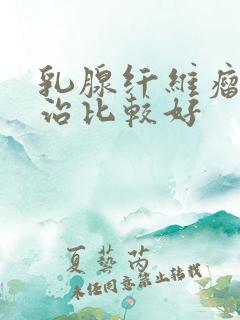 乳腺纤维瘤怎么治比较好