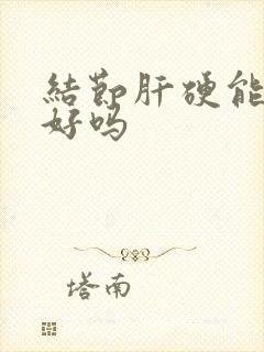 结节肝硬能治疗好吗