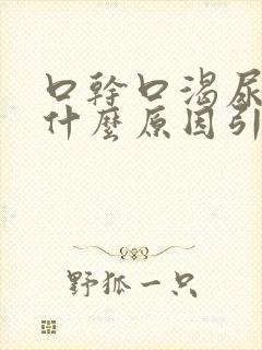 口干口渴尿黄是什么原因引起的