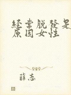 经常脱发是什么原因女性