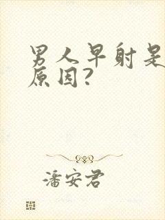 男人早射是什么原因?