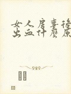 女人房事后阴道出血什么原因