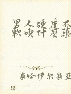 男人硬度不够疲软吃什么药