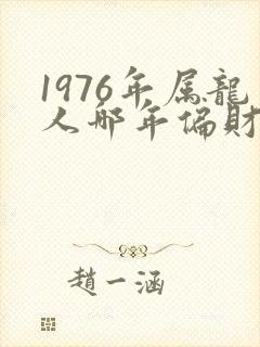 1976年属龙人哪年偏财运好