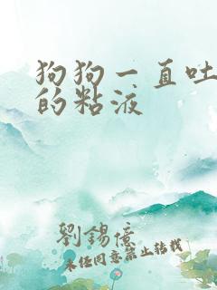 狗狗一直吐白色的粘液