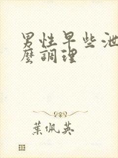 男性早些泄要怎么调理