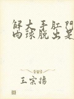 解大手肛门就有肉球脱出是什么原因