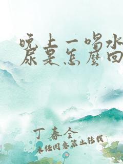 晚上一喝水就想尿是怎么回事