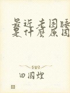 最近老困睡不醒是什么原因