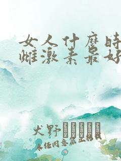 女人什么时候补雌激素最好