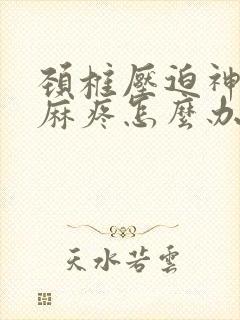 颈椎压迫神经手麻疼怎么办