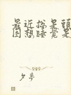 最近总是头晕犯困想睡觉是什么原因