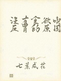 没有食欲吃东西反胃的原因是什么