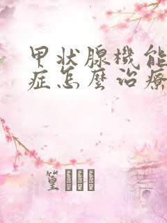 甲状腺机能减退症怎么治疗