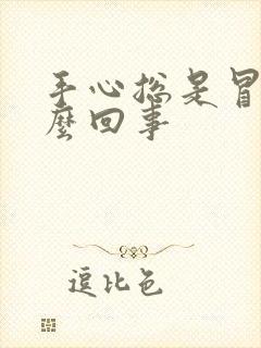 手心总是冒汗怎么回事