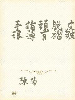 手指头脱皮变红很薄有褶皱