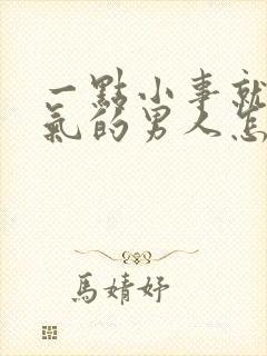 一点小事就发脾气的男人怎么回事