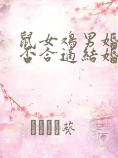 鼠女鸡男婚配是否合适结婚