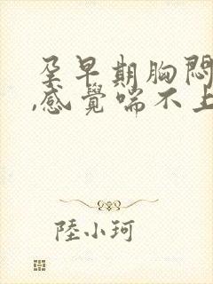 孕早期胸闷气短,感觉喘不上气怎么办