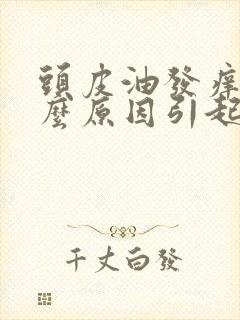 头皮油发痒是什么原因引起的