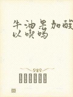 牛油果加酸奶可以吃吗