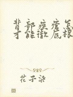 背部痤疮怎么治才能彻底根除