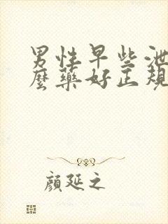 男性早些泄用什么药好正规