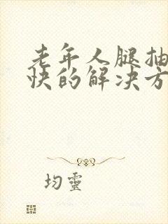 老年人腿抽筋最快的解决方法老人脚抽筋