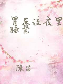 胃反流夜里难受睡觉